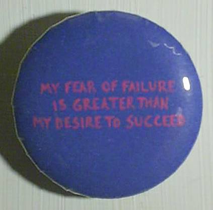 My fear of failure is greater than my desire to succeed